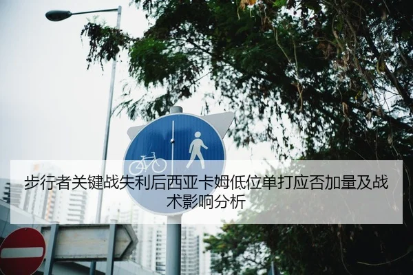 步行者关键战失利后西亚卡姆低位单打应否加量及战术影响分析