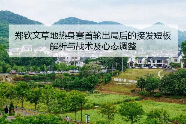 郑钦文草地热身赛首轮出局后的接发短板解析与战术及心态调整